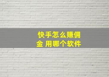 快手怎么赚佣金 用哪个软件